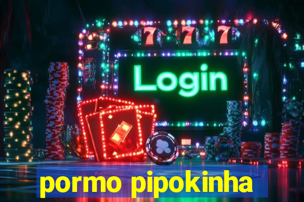 pormo pipokinha